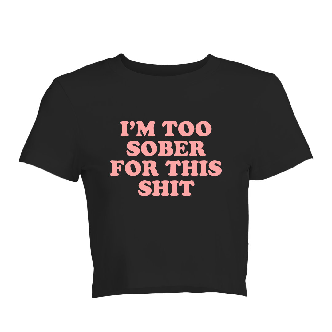 I'm Too Sober For This Sh*t Baby Tee | Crop Top